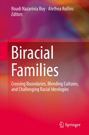 Biracial Families Crossing Boundaries Blending Cultures And Challenging Racial Ideologies 1st Ed Roudi Nazarinia Roy