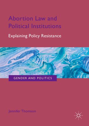Abortion Law And Political Institutions Explaining Policy Resistance 1st Ed Jennifer Thomson