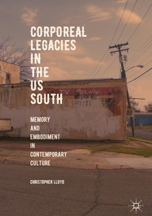 Corporeal Legacies In The Us South Memory And Embodiment In Contemporary Culture 1st Ed Christopher Lloyd
