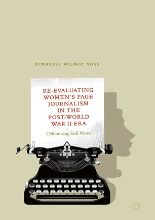 Reevaluating Womens Page Journalism In The Postworld War Ii Era Celebrating Soft News 1st Ed Kimberly Wilmot Voss