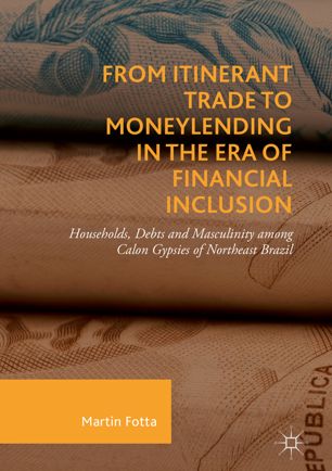 From Itinerant Trade To Moneylending In The Era Of Financial Inclusion Households Debts And Masculinity Among Calon Gypsies Of Northeast Brazil 1st Ed Martin Fotta