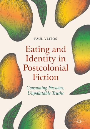 Eating And Identity In Postcolonial Fiction Consuming Passions Unpalatable Truths 1st Ed Paul Vlitos