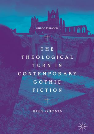 The Theological Turn In Contemporary Gothic Fiction Holy Ghosts 1st Ed Simon Marsden