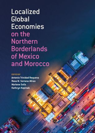 Localized Global Economies On The Northern Borderlands Of Mexico And Morocco 1st Ed Antonio Trinidad Requena