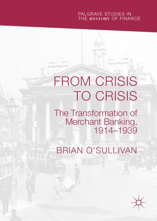 From Crisis To Crisis The Transformation Of Merchant Banking 19141939 1st Ed Brian Osullivan