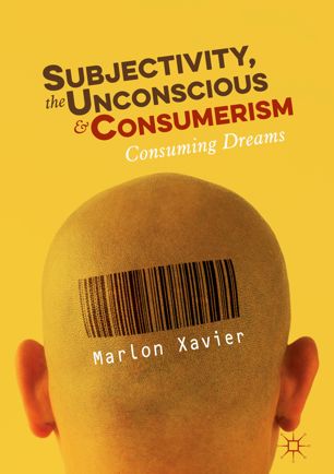 Subjectivity The Unconscious And Consumerism Consuming Dreams 1st Ed Marlon Xavier