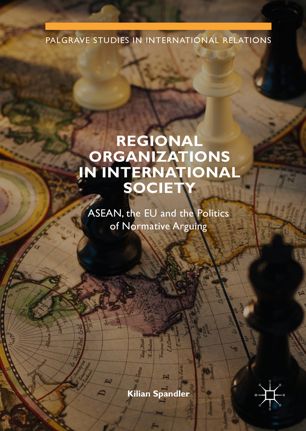 Regional Organizations In International Society Asean The Eu And The Politics Of Normative Arguing 1st Ed Kilian Spandler