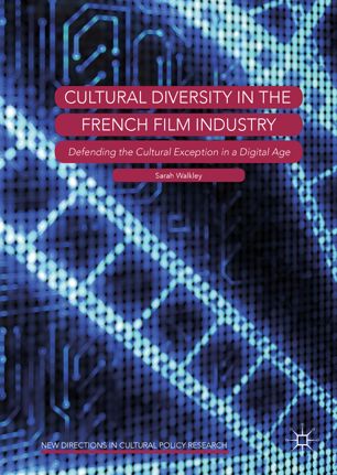 Cultural Diversity In The French Film Industry Defending The Cultural Exception In A Digital Age 1st Ed Sarah Walkley