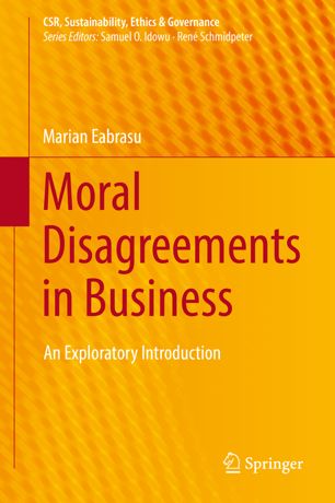 Moral Disagreements In Business An Exploratory Introduction 1st Ed Marian Eabrasu