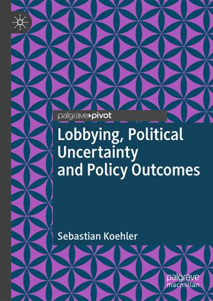Lobbying Political Uncertainty And Policy Outcomes 1st Ed Sebastian Koehler