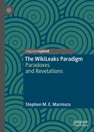 The Wikileaks Paradigm Paradoxes And Revelations 1st Ed Stephen M E Marmura