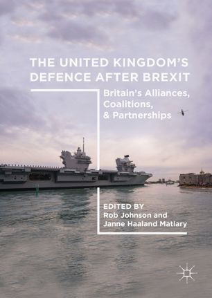 The United Kingdoms Defence After Brexit Britains Alliances Coalitions And Partnerships 1st Ed Rob Johnson