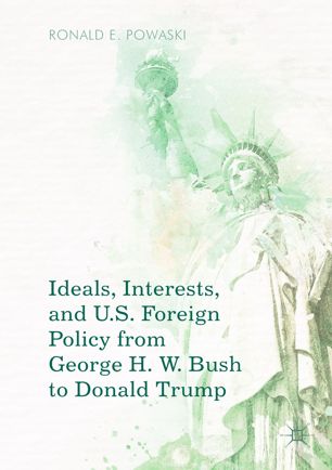 Ideals Interests And Us Foreign Policy From George H W Bush To Donald Trump 1st Ed Ronald E Powaski