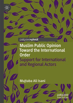 Muslim Public Opinion Toward The International Order Support For International And Regional Actors 1st Ed Mujtaba Ali Isani