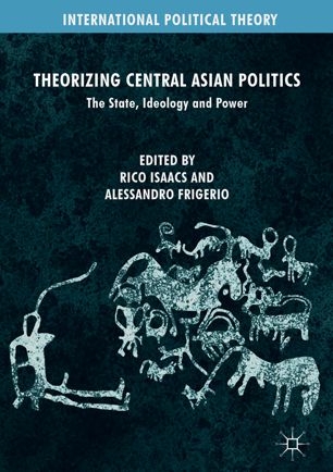 Theorizing Central Asian Politics The State Ideology And Power 1st Ed Rico Isaacs