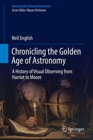Chronicling The Golden Age Of Astronomy A History Of Visual Observing From Harriot To Moore 1st Ed Neil English
