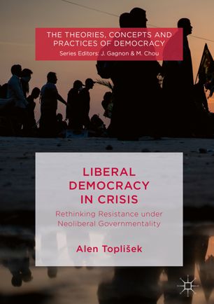 Liberal Democracy In Crisis Rethinking Resistance Under Neoliberal Governmentality 1st Ed Alen Topliek