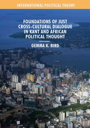 Foundations Of Just Crosscultural Dialogue In Kant And African Political Thought 1st Ed Gemma K Bird