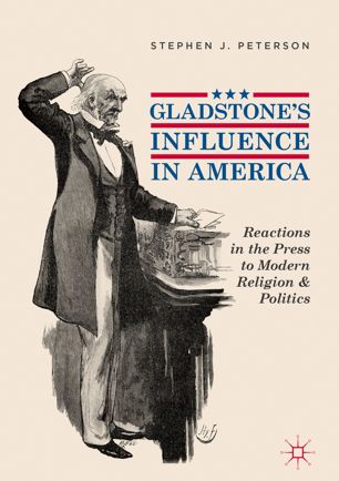 Gladstones Influence In America Reactions In The Press To Modern Religion And Politics 1st Ed Stephen J Peterson