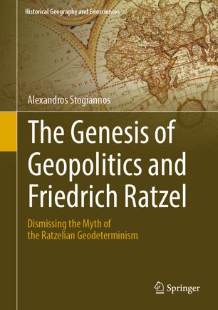 The Genesis Of Geopolitics And Friedrich Ratzel Dismissing The Myth Of The Ratzelian Geodeterminism 1st Ed Alexandros Stogiannos
