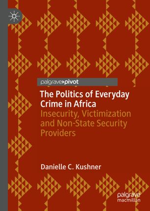 The Politics Of Everyday Crime In Africa Insecurity Victimization And Nonstate Security Providers 1st Ed Danielle C Kushner