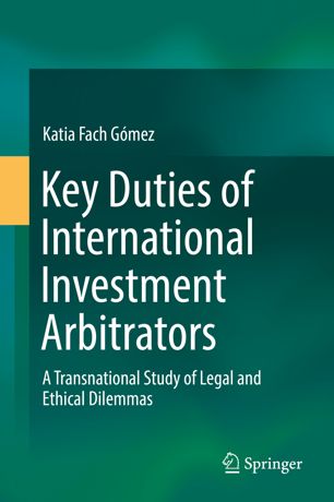 Key Duties Of International Investment Arbitrators A Transnational Study Of Legal And Ethical Dilemmas 1st Ed Katia Fach Gmez
