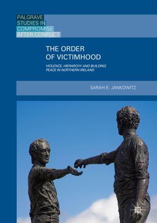 The Order Of Victimhood Violence Hierarchy And Building Peace In Northern Ireland 1st Ed Sarah E Jankowitz