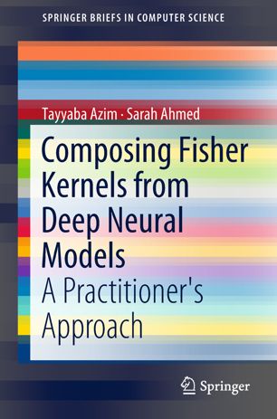 Composing Fisher Kernels From Deep Neural Models A Practitioners Approach 1st Ed Tayyaba Azim