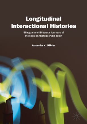 Longitudinal Interactional Histories Bilingual And Biliterate Journeys Of Mexican Immigrantorigin Youth 1st Ed Amanda K Kibler