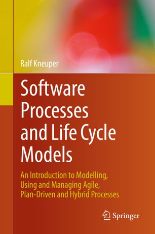 Software Processes And Life Cycle Models An Introduction To Modelling Using And Managing Agile Plandriven And Hybrid Processes 1st Ed Ralf Kneuper
