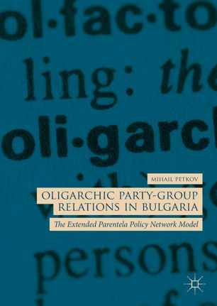 Oligarchic Partygroup Relations In Bulgaria The Extended Parentela Policy Network Model 1st Ed Mihail Petkov