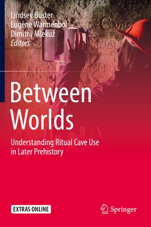 Between Worlds Understanding Ritual Cave Use In Later Prehistory 1st Ed Lindsey Bster