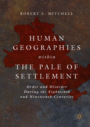 Human Geographies Within The Pale Of Settlement Order And Disorder During The Eighteenth And Nineteenth Centuries 1st Ed Robert E Mitchell