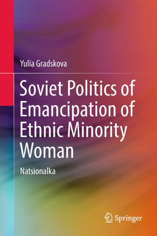 Soviet Politics Of Emancipation Of Ethnic Minority Woman Natsionalka 1st Ed Yulia Gradskova