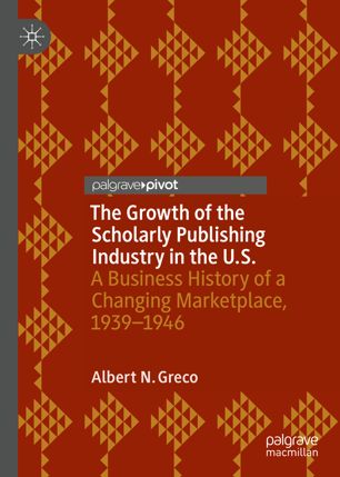 The Growth Of The Scholarly Publishing Industry In The Us A Business History Of A Changing Marketplace 19391946 1st Ed Albert N Greco