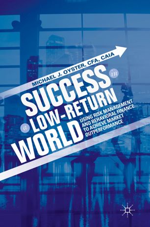 Success In A Lowreturn World Using Risk Management And Behavioral Finance To Achieve Market Outperformance 1st Ed Michael J Oyster
