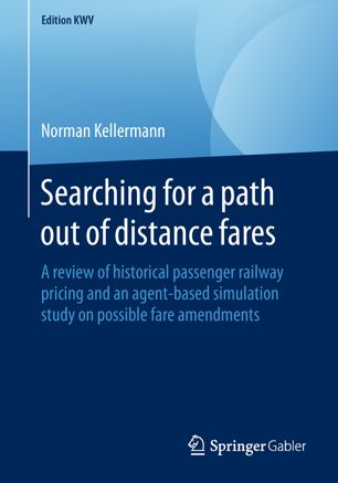 Searching For A Path Out Of Distance Fares A Review Of Historical Passenger Railway Pricing And An Agentbased Simulation Study On Possible Fare Amendments 1st Ed Norman Kellermann