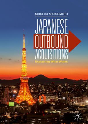 Japanese Outbound Acquisitions Explaining What Works 1st Ed Shigeru Matsumoto