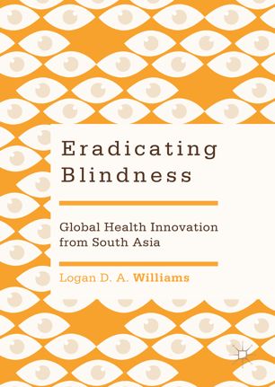 Eradicating Blindness Global Health Innovation From South Asia 1st Ed Logan D A Williams