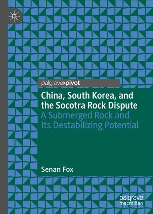 China South Korea And The Socotra Rock Dispute A Submerged Rock And Its Destabilizing Potential 1st Ed Senan Fox