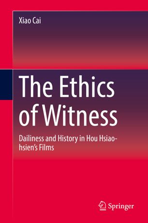 The Ethics Of Witness Dailiness And History In Hou Hsiaohsiens Films 1st Ed Xiao Cai