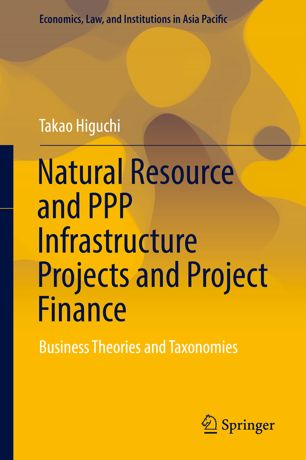 Natural Resource And Ppp Infrastructure Projects And Project Finance Business Theories And Taxonomies 1st Ed Takao Higuchi