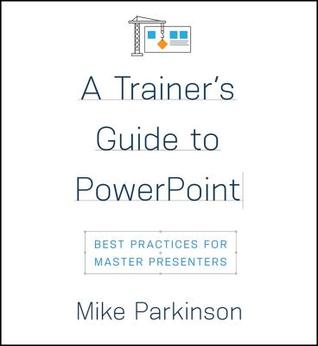 A Trainers Guide To Powerpoint Best Practices For Master Presenters Mike Parkinson