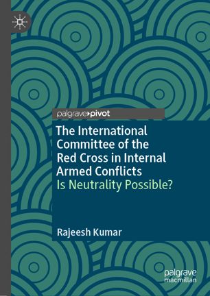 The International Committee Of The Red Cross In Internal Armed Conflicts Is Neutrality Possible 1st Ed Rajeesh Kumar