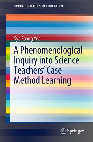A Phenomenological Inquiry Into Science Teachers Case Method Learning 1st Ed Sye Foong Yee