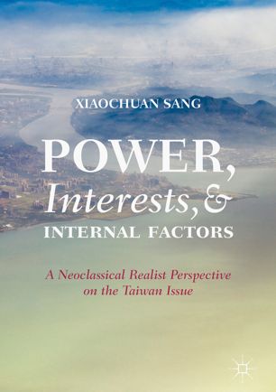 Power Interests And Internal Factors A Neoclassical Realist Perspective On The Taiwan Issue 1st Ed Xiaochuan Sang