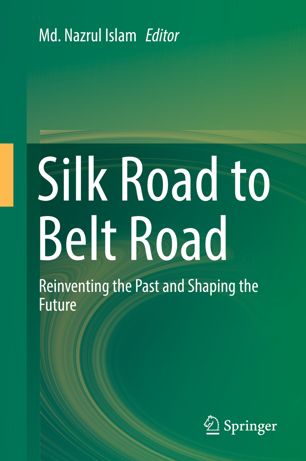 Silk Road To Belt Road Reinventing The Past And Shaping The Future 1st Ed Md Nazrul Islam