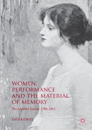 Women Performance And The Material Of Memory The Archival Tourist 17801915 1st Ed Laura Engel
