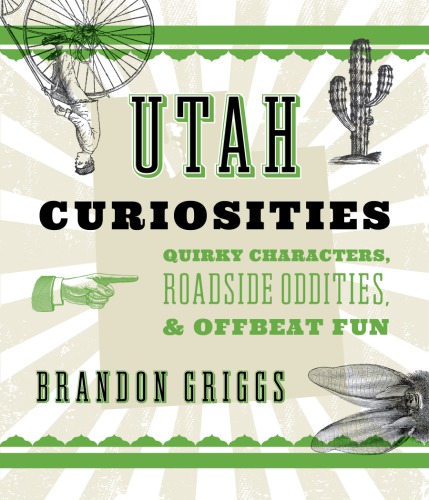 Utah Curiosities Quirky Characters Roadside Oddities Offbeat Fun 2nd Brandon Griggs