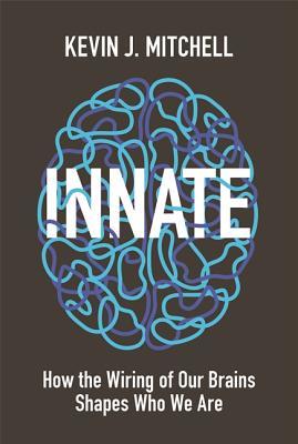 Innate How The Wiring Of Our Brains Shapes Who We Are Kevin J Mitchell